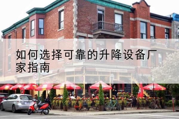 上街电动升降机厂家-如何选择可靠的升降设备厂家指南