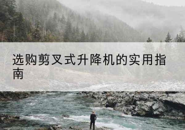 上街剪叉式升降机怎么选-选购剪叉式升降机的实用指南