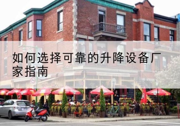 上街电动升降机厂家-如何选择可靠的升降设备厂家指南
