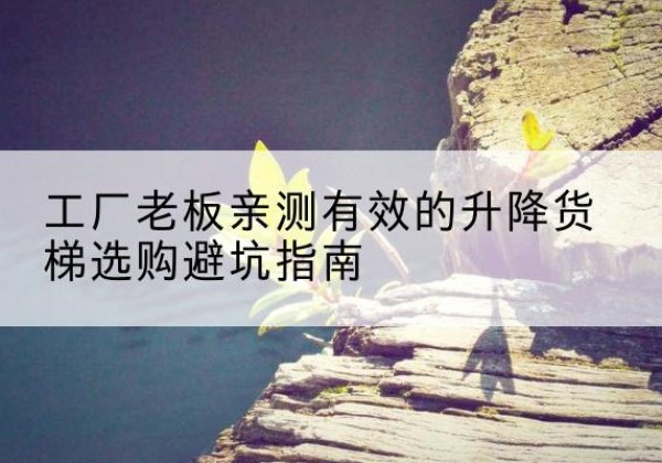 上街升降货梯怎么选-工厂老板亲测有效的升降货梯选购避坑指南